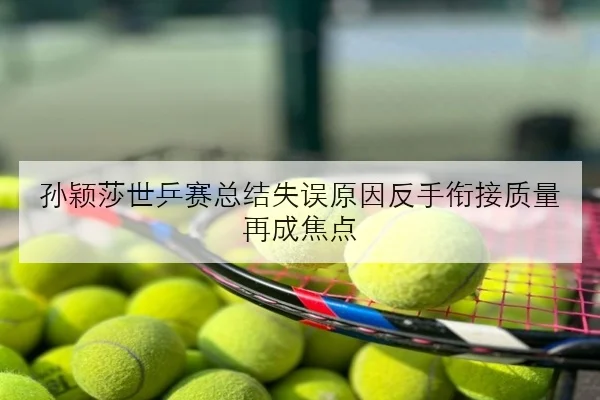 孙颖莎世乒赛总结失误原因反手衔接质量再成焦点