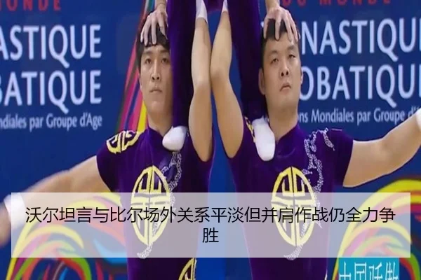 沃尔坦言与比尔场外关系平淡但并肩作战仍全力争胜