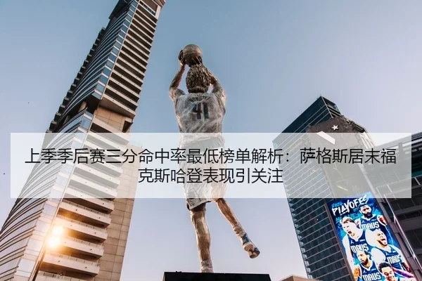 上季季后赛三分命中率最低榜单解析：萨格斯居末福克斯哈登表现引关注