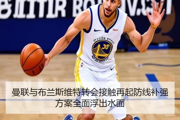 曼联与布兰斯维特转会接触再起防线补强方案全面浮出水面